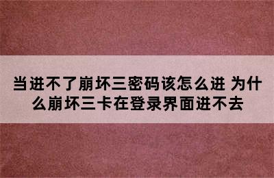 当进不了崩坏三密码该怎么进 为什么崩坏三卡在登录界面进不去